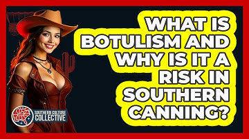 What Is Botulism And Why Is It A Risk In Southern Canning? - Southern Culture Collective