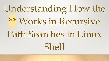 Understanding How the ** Works in Recursive Path Searches in Linux Shell