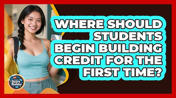 Where Should Students Begin Building Credit For The First Time? - Student Score Builder