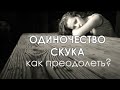 Как преодолеть Скуку и Одиночество!