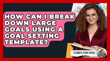 How Can I Break Down Large Goals Using A Goal Setting Template? - Ultimate Study Hacks