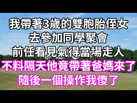 我帶著3歲的雙胞胎侄女！去參加同學聚會！前任看見氣得當場走人！不料隔天他竟帶著爸媽來了！隨後一個操作我傻了！#為人處世 #幸福人生#為人處世 #生活經驗 #情感故事#以房养老#唯美频道 #婆媳故事