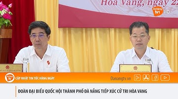 ĐOÀN ĐẠI BIỂU QUỐC HỘI THÀNH PHỐ ĐÀ NẴNG TIẾP XÚC CỬ TRI HÒA VANG