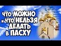 ЧТО МОЖНО И ЧТО НЕЛЬЗЯ ДЕЛАТЬ В ПАСХУ ВОСКРЕСЕНИЕ ХРИСТОВО ПРИМЕТЫ И ТРАДИЦИИ НА ПАСХУ