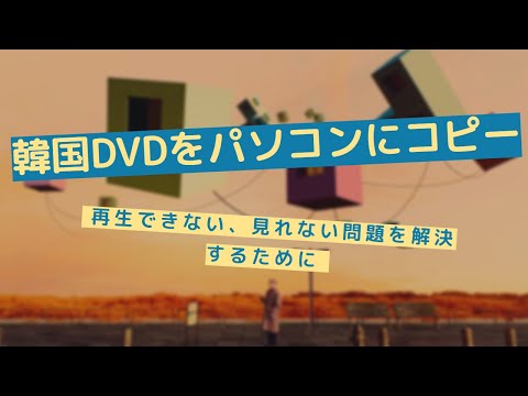 韓国DVDをパソコンにコピー「再生できない、見れない問題を解決するために」
