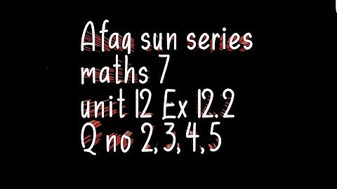 Afaq sun series maths 7 || unit 12 || ex 12.2 || Q no 2,3,4 and 5