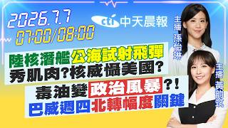 【🔴LIVE直播中】陸核潛艦'公海試射飛彈'秀肌肉?核威懾美國?｜毒油變'政治風暴'?!巴威週四'北轉幅度'關鍵｜孫怡琳/黃韵筑 報新聞 20260707 @中天電視CtiTv