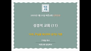 250525_바른교회 신학강좌_성경적 교회(11)_10과 주님을 대신하여 섬기는 직분_바른교회 구재일목사_왕길동교회_검단신도시교회_검단개혁주의교회_인천개혁주의교회_제신노회