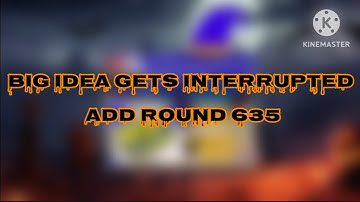 Big Idea Gets Interrupted Add Round 635