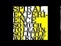 SPIRAL EXPERIENCE/ SO MUCH TO LEARN, SO LITTLE WE KNOW