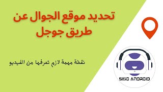 تحديد موقع الجوال عن طريق جوجل | تتبع الهاتف - نقطة مهمة لازم تعرفها من الفيديو