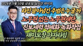 [2024년 5월 10일 금요일] 라인 팔아먹은 주범은 누군가? 카카오와 호남친문세력 노무현없는 노무현재단 유시민 김경수 이광재총리설? 등등 다양한 정치 이슈! 재미보장 야자타임!