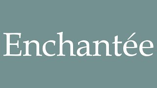 How to Pronounce ''Enchantée'' Correctly in French