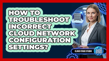 How To Troubleshoot Incorrect Cloud Network Configuration Settings?