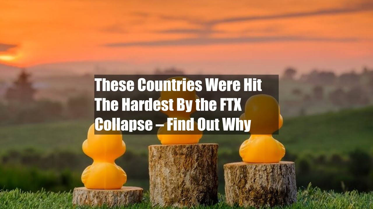 These Countries Were Hit The Hardest By the FTX Collapse – Find Out Why