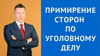 Примирение сторон по уголовному делу - Прекращение уголовного дела - Уголовный адвокат