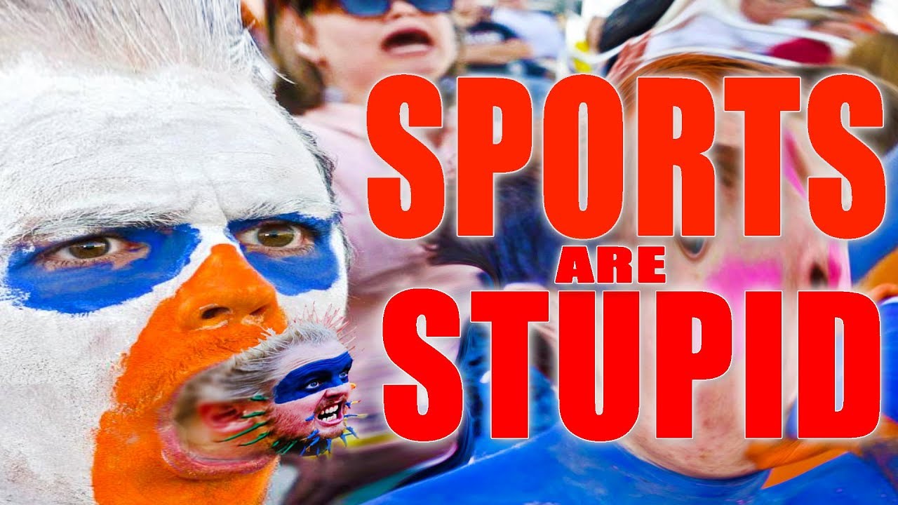 SPORTS ARE DUMB AND SPORT FANATICS ARE EVEN DUMBER Explaining why it