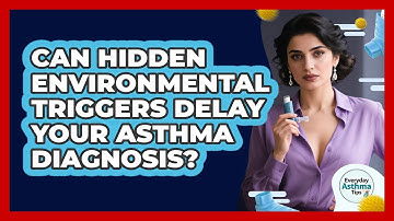 Can Hidden Environmental Triggers Delay Your Asthma Diagnosis? - Everyday Asthma Tips