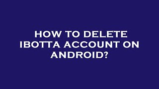 How to delete ibotta account on android?