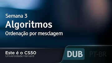 Semana 3 - Algoritmos - Ordenação por mesclagem - [DUBLADO] - CS50 2021