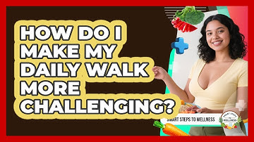 How Do I Make My Daily Walk More Challenging? - Smart Steps to Wellness