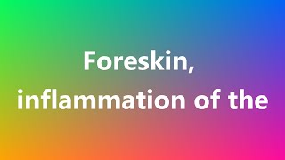 Foreskin, inflammation of the - Medical Meaning and Pronunciation
