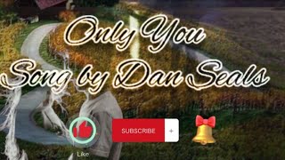 **Only You**               by: Dan Seals with lyrics