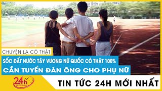 Cập Nhật Chuyện lạ thế giới. Sốc đất nước "Tây Vương nữ quốc" thời hiện đại có thật 100%.