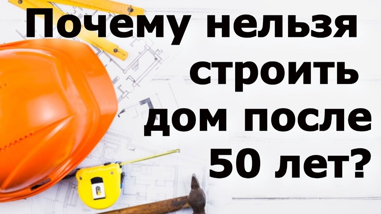 Почему нельзя строить дом после 50