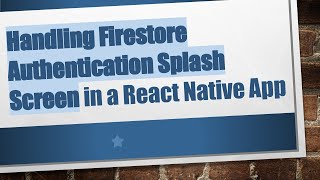 Handling Firestore Authentication Splash Screen in a React Native App