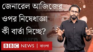 সাবেক সেনাপ্রধান জেনারেল আজিজের ওপর মার্কিন নিষেধাজ্ঞা কী বার্তা দিচ্ছে? BBC Bangla