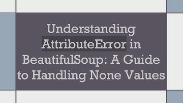Understanding AttributeError in BeautifulSoup: A Guide to Handling None Values