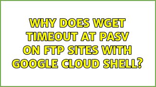Why does wget timeout at PASV on ftp sites with google cloud shell? (3 Solutions!!)