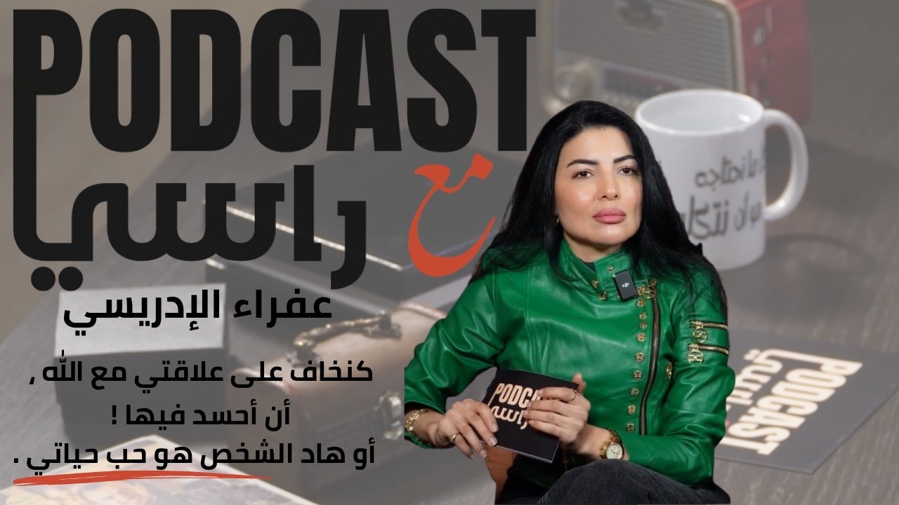 نظرتي لي الحياة ، علاقتي مع الرجل ، و من أنا في المواقع عفراء الإدريسي في بودكاست مع راسي