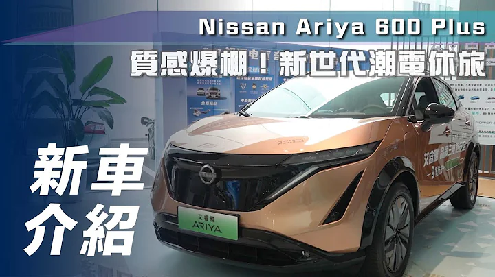【新車介紹】Nissan Ariya 600 Plus｜質感爆棚！新世代潮電休旅【7Car小七車觀點】 - 天天要聞