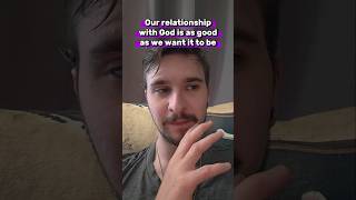 Our relationship with God is as good as we want it to be