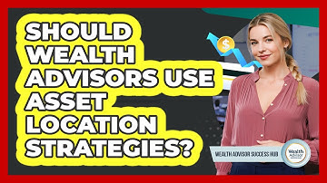 Should Wealth Advisors Use Asset Location Strategies? - Wealth Advisor Success Hub