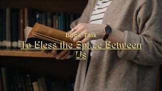 Book Talk: To Bless the Space Between Us