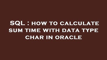 SQL : how to calculate sum time with data type char in oracle