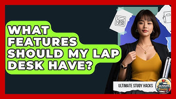 What Features Should My Lap Desk Have? - Ultimate Study Hacks