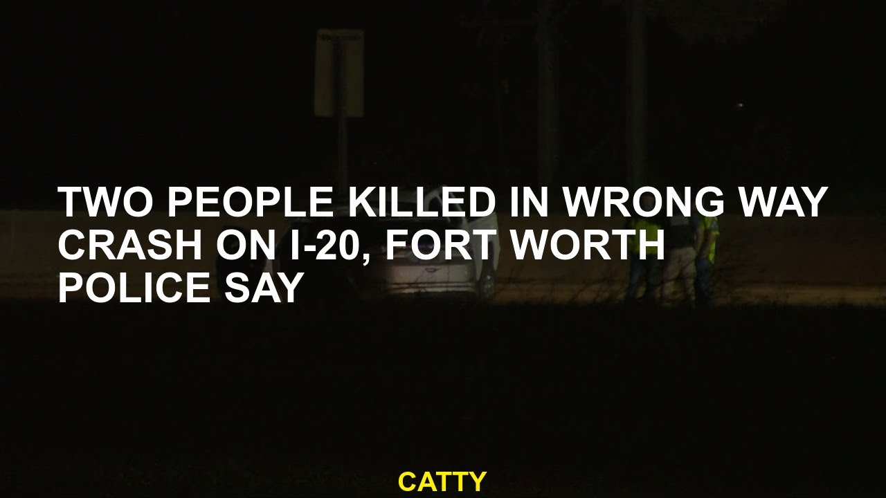 Two people killed in wrong way crash on I-20, Fort Worth police say ...