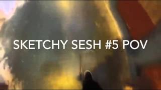 SKETCHY SESH #5: POV go pro shots