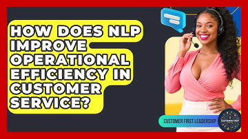 How Does NLP Improve Operational Efficiency In Customer Service? - Customer First Leadership