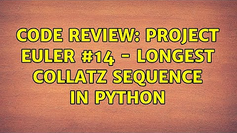Code Review: Project Euler #14 - Longest Collatz Sequence in Python (2 Solutions!!)