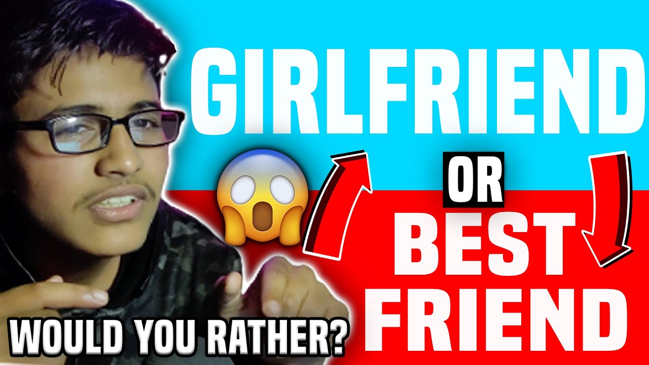 GIRLFRIEND OR BEST FRIEND? (WOULD YOU RATHER)