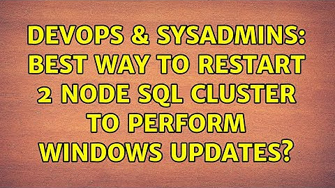 DevOps & SysAdmins: Best Way to Restart 2 Node SQL Cluster To Perform Windows Updates?