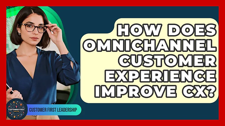 How Does Omnichannel Customer Experience Improve CX? - Customer First Leadership