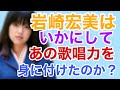 岩崎宏美はいかにして歌唱力を身に付けたのか?