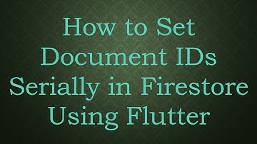 How to Set Document IDs Serially in Firestore Using Flutter