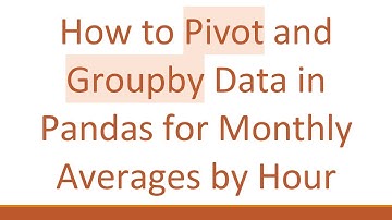 How to Pivot and Groupby Data in Pandas for Monthly Averages by Hour